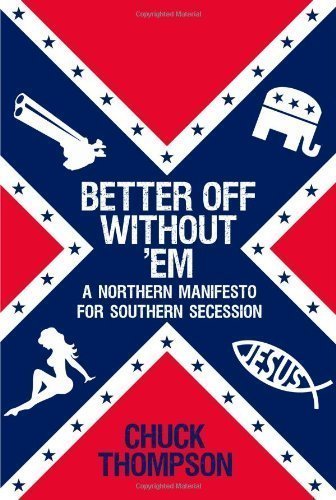Better Off Without 'Em: A Northern Manifesto for Southern Secession by Thompson, Chuck (2012) Hardcover