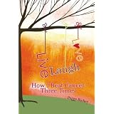 Live, Laugh, Love: How I Beat Cancer Three Times