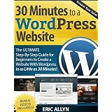 30 Minutes to a Wordpress Website - The ULTIMATE Step-By-Step Guide for Beginners to Create a Website With Wordpress in as Little as 30 Minutes! ~ Eric Allyn