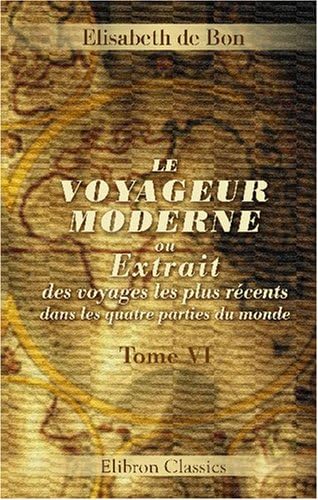 Le voyageur moderne, ou Extrait des voyages les plus récents dans les quatre parties du monde: Tome 6 (French Edition)