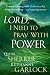 Lord I Need To Pray With Power: Communicating with God every day about everything - and expecting answers