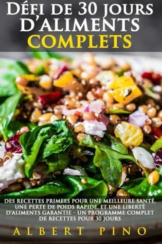 Defi de 30 jours d'aliments complets: Des recettes PRIMEES pour une meilleure santé, une perte de poids rapide, et une liberté d'aliments GARANTIE - ... de recettes pour 30 jours (French Edition)