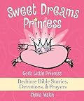 Sweet Dreams Princess: God's Little Princess Bedtime Bible Stories, Devotions, & Prayers