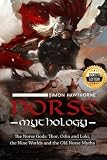 Norse Mythology: The Norse Gods: Thor, Odin and Loki, the Nine Worlds and the Old Norse Myths