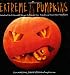 Extreme Pumpkins: Diabolical Do-It-Yourself Designs to Amuse Your Friends andScare Your Neighbors