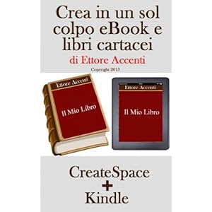 Crea in un sol colpo eBook e libri cartacei: Guida per pubblicare libri su Amazon e Createspace. Formattazione testo, creazione sommario, inserimento