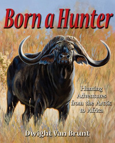 Born a Hunter: Hunting Adventures from the Arctic to Africa