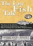 The Last Fish Tale: The Fate of the Atlantic and Survival in Gloucester, America's Oldest Fishing Port and Most Original Town