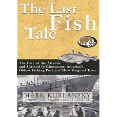 The Last Fish Tale: The Fate of the Atlantic and Survival in Gloucester, America's Oldest Fishing Port and Most Original Town