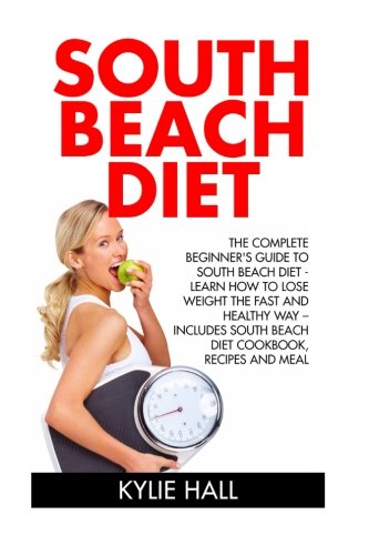 South Beach Diet: The Complete Beginner's Guide To South Beach Diet - Learn How To Lose Weight The Fast And Healthy Way, Includes South Beach Diet ... Carbohydrate Living, Low Carb, Gluten-Free)