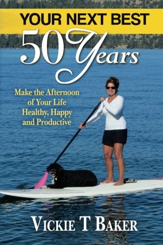 Your Next Best 50 Years: Make the Afternoon of Your Life Healthy, Happy and Productive, by Vickie T Baker