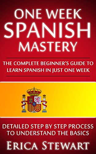 Spanish: One Week Spanish Mastery: The Complete Beginner's Guide to Learning Spanish in just 1 Week! Detailed Step by Step Process to Understand the Basics., by Erica Stewart