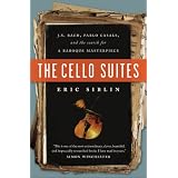 The Cello Suites: J. S. Bach, Pablo Casals, and the Search for a Baroque Masterpieceby Eric Siblin