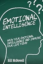 Emotional Intelligence: Grow Your Emotional Intelligence and Improve Your Life Today! Learn to Master Your Emotions. ( Emotional Intelligence, Team Building,  Interpersonal People Skills, I.Q. Skills)