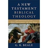 New Testament Biblical Theology, A: The Unfolding of the Old Testament in the New ~ G. K. Beale