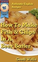 Click to Download Free Kindle Book -> How To Make Fish & Chips In A Beer Batter (Authentic English Recipes)