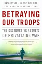 Betraying Our Troops: The Destructive Results of Privatizing War