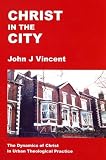 Christ in the city : the dynamics of Christ in urban theological practice