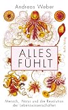 Alles f&uuml;hlt: Mensch, Natur und die Revolution der Lebenswissenschaften - Andreas Weber