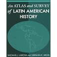 An Atlas and Survey of Latin American History by Michael J. Larosa and German R. Mejia