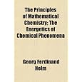 The Principles of Mathematical Chemistry; The Energetics of Chemical Phenomena by Georg Ferdinand Helm