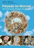 Freunde im Himmel: Mit bayrischen Heiligen durchs Jahr - Albert Bichler