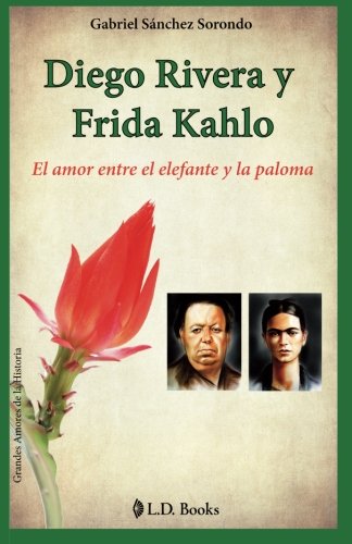 Diego Rivera y Frida Kahlo: El amor entre el elefante y la paloma (Grandes amores de la historia) (Volume 1) (Spanish Edition)