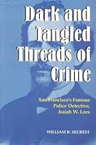 Dark and Tangled Threads of Crime: San Francisco's Famous Police Detective Isaiah W. Lees