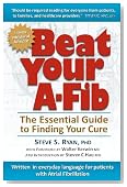 Beat Your A-Fib: The Essential Guide to Finding Your Cure: Written in everyday language for patients with Atrial Fibrillation