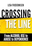 Crossing the Line From Alcohol Use to Abuse to Dependence: Debunking Myths About Drinking Alcohol That Can Cause a Person to Cross the Line