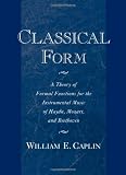 Classical Form: A Theory of Formal Functions for the Instrumental Music of Haydn, Mozart, and Beethoven by William E. Caplin
