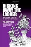 Kicking Away the Ladder: Policies and Institutions for Economic Development in Historical Perspective (Anthem World Economics Series)