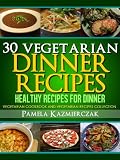 30 Vegetarian Dinner Recipes - Healthy Recipes For Dinner (Vegetarian Cookbook and Vegetarian Recipes Collection)