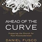 Ahead of the Curve: Preparing the Church for Post-Postmodernism | [Daniel Fusco]
