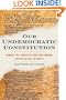 Our Undemocratic Constitution: Where the Constitution Goes Wrong (And How We the People Can Correct It)