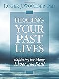 Healing Your Past Lives: Exploring the Many Lives of the Soul