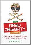 The Dead Celebrity Cookbook A Resurrection of Recipes from More Than 145 Stars of Stage and Screen