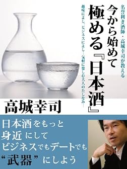 名誉利き酒師･高城幸司が教える　今から初めて極める『日本酒』