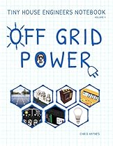 Tiny House Engineers Notebook: Volume 1, Off Grid Power Tiny House Engineers Notebook: Volume 1, Off Grid Power