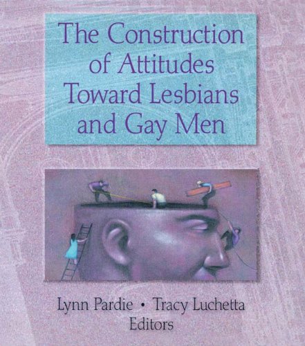 The Construction of Attitudes Toward Lesbians and Gay Men (Haworth Gay & Lesbian Studies)