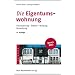 Die Eigentumswohnung: Finanzierung � Erwerb � Nutzung � Verwaltung: Erwerb, Finanzierung, Nutzung, Verwaltung