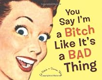 You Say I'm a Bitch Like It's a Bad Thing
