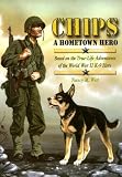 Chips a Hometown Hero: Based on the True-Life Adventures of the World War II K-9 Hero