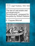 The law of real estate and conveyancing in Pennsylvania: prepared for the press by Robert Ralston.