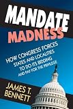 Mandate madness : how Congress forces states and localities to do its bidding and pay for the privilege