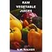 Raw Vegetable Juices: What's Missing in Your Body