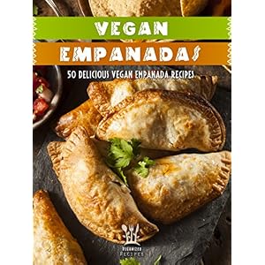 Vegan Empanada Cookbook: 50 Delicious Vegan Empanada Recipes (Veganized Recipes Book 16)