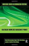 Healthcare Knowledge Management Primer (Routledge Series in Information Systems)
