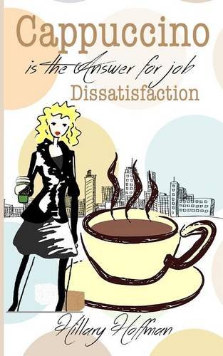 Cappuccino is the Answer for Job Dissatisfaction, by Hillary Hoffman