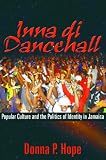 Inna di Dancehall: Popular Culture and Politics of Identity in Jamaica